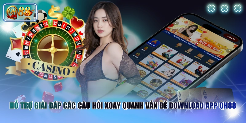 Hỗ trợ giải đáp các câu hỏi xoay quanh vấn đề download app QH88